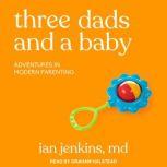 Three Dads and a Baby Adventures in Modern Parenting, MD Jenkins