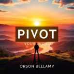 PIVOT Your World Secrets to Thriving..., Orson Bellamy