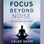 Focus Beyond Noise, Caleb David