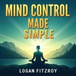 Mind Control Made Simple Transform Y..., Logan Fitzroy