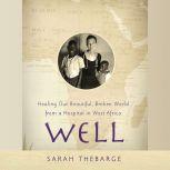Well Healing Our Beautiful, Broken World from a Hospital in West Africa, Sarah Thebarge