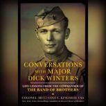 Conversations with Major Dick Winters Life Lessons from the Commander of the Band of Brothers, Colonel Cole C. Kingseed