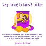 Sleep Training for Babies & Toddlers ALL (Gentle & Less Gentle) Techniques Thoroughly Covered. When & Specifically How to Implement Each Technique, so BOTH of You Can Get Better & Longer Sleep!, Sandra D. Coon