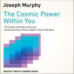 The Cosmic Power Within You The Simple, Safe Way to Harness the Extraordinary Power Hidden in Every Individual, Joseph Murphy