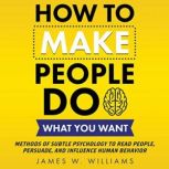 How to Make People Do What You Want, James W. Williams