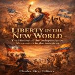 Liberty in the New World The History..., Charles River Editors