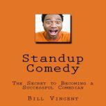 Standup Comedy The Secret to Becoming a Successful Comedian, Bill Vincent