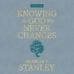 Knowing the God Who Never Changes, Charles F. Stanley