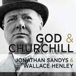 God and Churchill How the Great Leader's Sense of Divine Destiny Changed His Troubled World and Offers Hope for Ours, Wallace Henley
