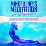Mindfulness Meditation for Beginners Guided Meditations for everyday Life and Mind Fitness  discover the best Practices and Techniques for Pain Relief, Deep Sleep and Anxiety, Betty Cortes