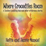 Where Crocodiles Roam A Zambezi paddling tale and other wilderness stories, Hollie and Jamie Manuel