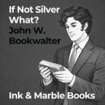 If Not Silver, What?, John W. Bookwalter
