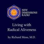 Living with Radical Aliveness, Richard Moss, M.D.