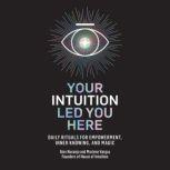 Your Intuition Led You Here Daily Rituals for Empowerment, Inner Knowing, and Magic, Alex Naranjo