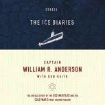 The Ice Diaries The Untold Story of the Cold War's Most Daring Mission, Captain William R. Anderson