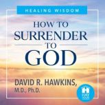 How to Surrender to God, David R. Hawkins, M.D., Ph.D.