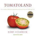 Tomatoland How Modern Industrial Agriculture Destroyed Our Most Alluring Fruit, Barry Estabrook