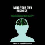 MIND YOUR OWN BUSINESS MAKE SUCCESS YOUR REALITY A BOOK BY SHERARD PARSONS, Sherard Parsons