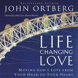 Life-Changing Love Moving God's Love from Your Head to Your Heart, John Ortberg