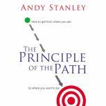 The Principle of the Path How to Get from Where You Are to Where You Want to Be, Andy Stanley