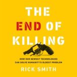 The End of Killing How Our Newest Technologies Can Solve Humanity’s Oldest Problem, Rick Smith