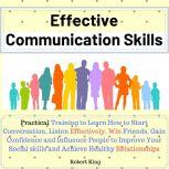 Effective Communication Skills: Practical Training to Learn How to Start Conversation, Listen Effectively, Win Friends, Gain Confidence and Influence People and Raise Your Charisma, Robert King