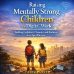 Raising Mentally Strong Children in a..., Casey Parker