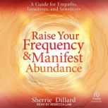 Raise Your Frequency and Manifest Abu..., Sherrie Dillard