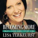 Becoming More Than a Good Bible Study Girl, Lysa TerKeurst