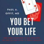 You Bet Your Life From Blood Transfusions to Mass Vaccination, the Long and Risky History of Medical Innovation, Paul A Offit