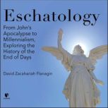 Eschatology From Johns Apocalypse to Millennialism, Exploring the History of the End of Days, David Z. Flanagin