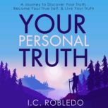 Your Personal Truth A Journey to Discover Your Truth, Become Your True Self, & Live Your Truth, I. C. Robledo