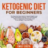 Ketogenic Diet for Beginners: The Essential Keto Guide to Rapid Weight Loss! Using Intermittent Fasting, Low Carb Recipes, Vegan & Vegetarian Techniques, And a Low Budget 7 Day Meal Plan., Emily Costa