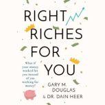 Right Riches for You What if Money could work for You instead of You working for Money?, Gary M. Douglas & Dr. Dain Heer