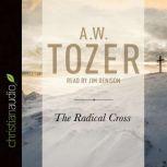 The Radical Cross Living the Passion of Christ, A. W. Tozer