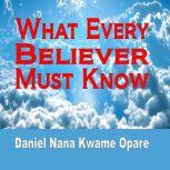 What Every Believer Must Know, Daniel Nana Kwame Opare