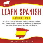 Learn Spanish 4 Books in 1: The Easiest Guide for Beginners, Spanish Language, Grammar, Short Stories, the Best Lessons to Increase Your Vocabulary and Common Phrases, Even if You Start From Scratch, Living Languages