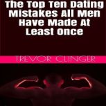 The Top Ten Dating Mistakes All Men H..., Trevor Clinger