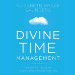 Divine Time Management The Joy of Trusting God's Loving Plans for You, Elizabeth Grace Saunders
