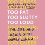 Too Fat, Too Slutty, Too Loud The Rise and Reign of the Unruly Woman, Anne Helen Petersen