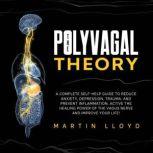 The Polyvagal Theory A Complete Self-Help Guide to Reduce Anxiety, Depression, Trauma, and Prevent Inflammation. Activate the Healing Power of Vagus Nerve and Improve Your Life!, Martin Lloyd