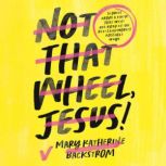 Not That Wheel, Jesus!, Mary Katherine Backstrom