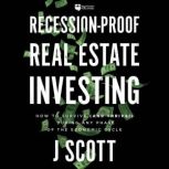 RecessionProof Real Estate Investing..., J Scott