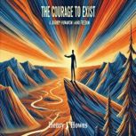 The Courage to Exist A Journey Throu..., Henry J. Howes