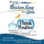 Chicken Soup for the Soul: Think Positive 101 Inspirational Stories about Counting Your Blessings and Having a Positive Attitude, Jack Canfield