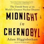 Midnight in Chernobyl The Story of the World's Greatest Nuclear Disaster, Adam Higginbotham