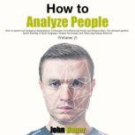 How to Analyze People How to Master Psychological Manipulation Techniques for Influencing People and Human Mind. The Ultimate Guide to Speed Reading of Body Language, Human Psychology and Analyzing Human Behavior (Volume 2), John Bauer