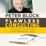 Flawless Consulting A Guide to Getting Your Expertise Used, Third Edition, Peter Block