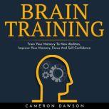 BRAIN TRAINING : Train Your Memory To New Abilities, Improve Your Memory, Focus And Self-Confidence, Cameron Dawson