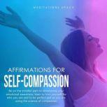 Affirmations for Self-Compassion Be on the mindful path to developing your emotional awareness; learn to love yourself for who you are and to be perfect just as you are using the science of compassion, Meditations Space